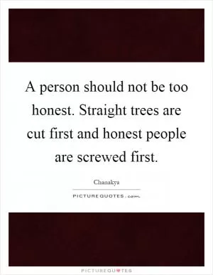 A person should not be too honest. Straight trees are cut first and honest people are screwed first Picture Quote #1