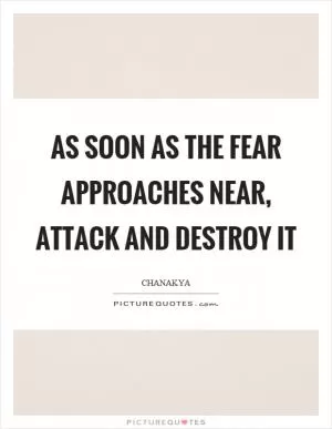 As soon as the fear approaches near, attack and destroy it Picture Quote #1