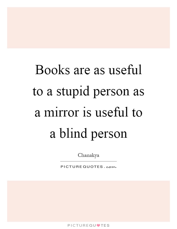 Books are as useful to a stupid person as a mirror is useful to a blind person Picture Quote #1