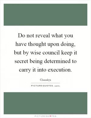 Do not reveal what you have thought upon doing, but by wise council keep it secret being determined to carry it into execution Picture Quote #1