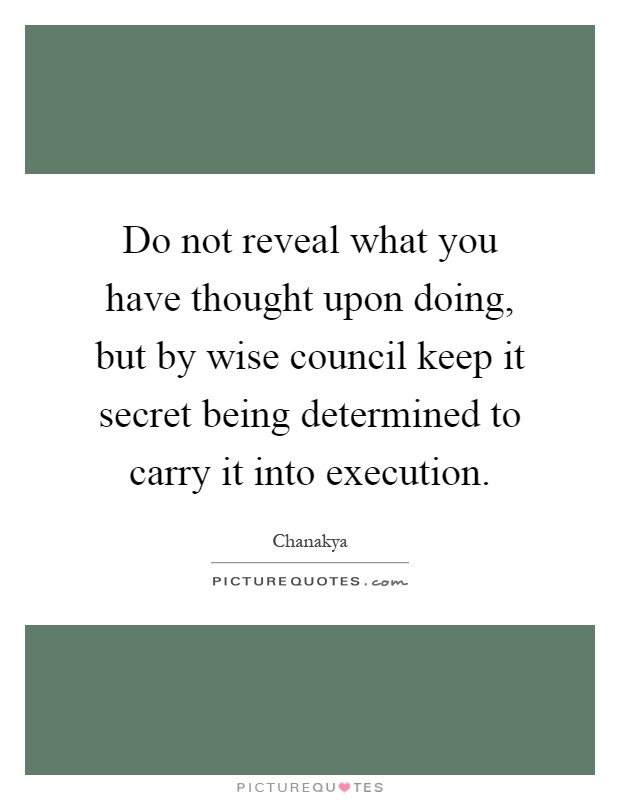 Do not reveal what you have thought upon doing, but by wise council keep it secret being determined to carry it into execution Picture Quote #1