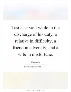 Test a servant while in the discharge of his duty, a relative in difficulty, a friend in adversity, and a wife in misfortune Picture Quote #1