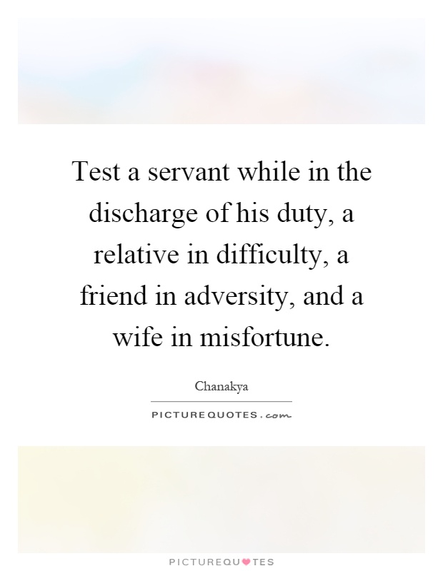 Test a servant while in the discharge of his duty, a relative in difficulty, a friend in adversity, and a wife in misfortune Picture Quote #1