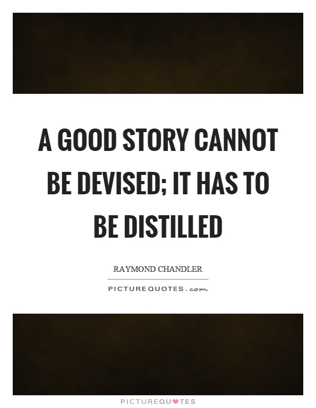 A good story cannot be devised; it has to be distilled Picture Quote #1