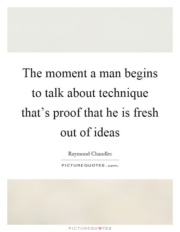 The moment a man begins to talk about technique that's proof that he is fresh out of ideas Picture Quote #1