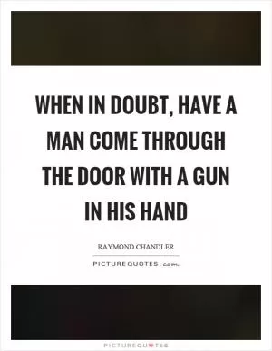 When in doubt, have a man come through the door with a gun in his hand Picture Quote #1