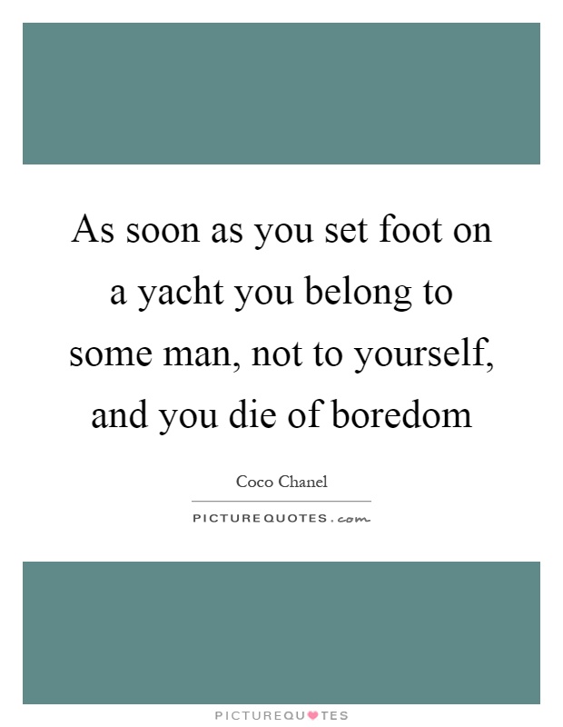 As soon as you set foot on a yacht you belong to some man, not to yourself, and you die of boredom Picture Quote #1