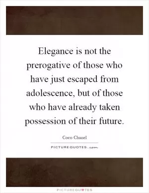 Elegance is not the prerogative of those who have just escaped from adolescence, but of those who have already taken possession of their future Picture Quote #1