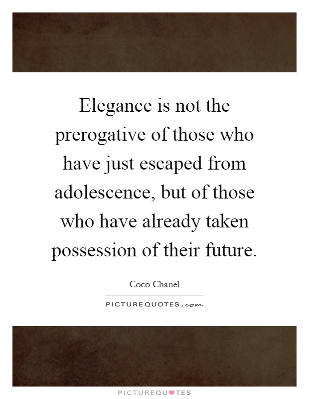 Elegance is not the prerogative of those who have just escaped from adolescence, but of those who have already taken possession of their future Picture Quote #1