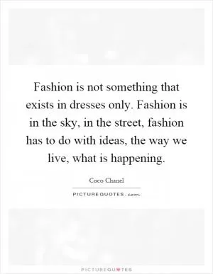 Fashion is not something that exists in dresses only. Fashion is in the sky, in the street, fashion has to do with ideas, the way we live, what is happening Picture Quote #1