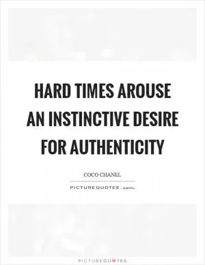 Hard times arouse an instinctive desire for authenticity Picture Quote #1