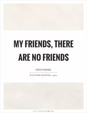 My friends, there are no friends Picture Quote #1