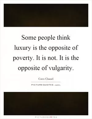 Some people think luxury is the opposite of poverty. It is not. It is the opposite of vulgarity Picture Quote #1