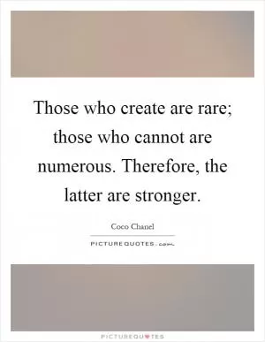 Those who create are rare; those who cannot are numerous. Therefore, the latter are stronger Picture Quote #1