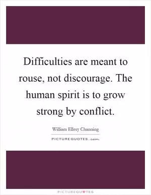 Difficulties are meant to rouse, not discourage. The human spirit is to grow strong by conflict Picture Quote #1
