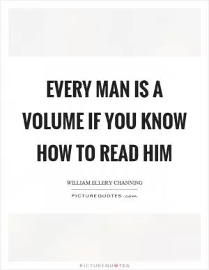 Every man is a volume if you know how to read him Picture Quote #1