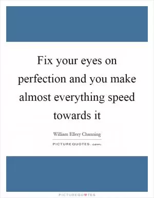 Fix your eyes on perfection and you make almost everything speed towards it Picture Quote #1
