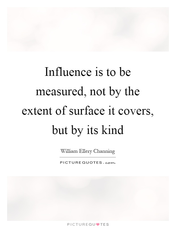 Influence is to be measured, not by the extent of surface it covers, but by its kind Picture Quote #1