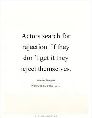 Actors search for rejection. If they don’t get it they reject themselves Picture Quote #1