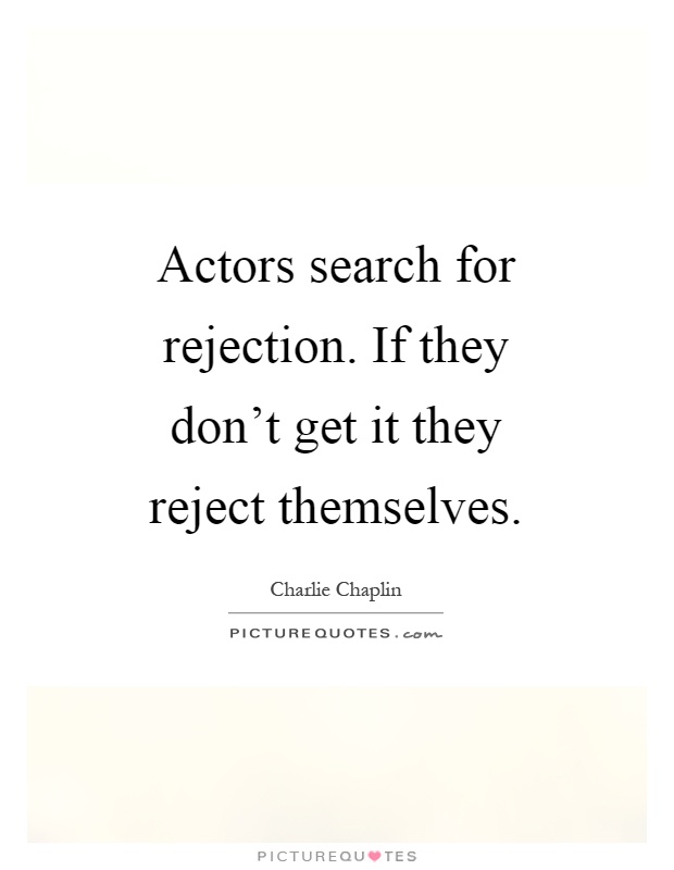 Actors search for rejection. If they don't get it they reject themselves Picture Quote #1