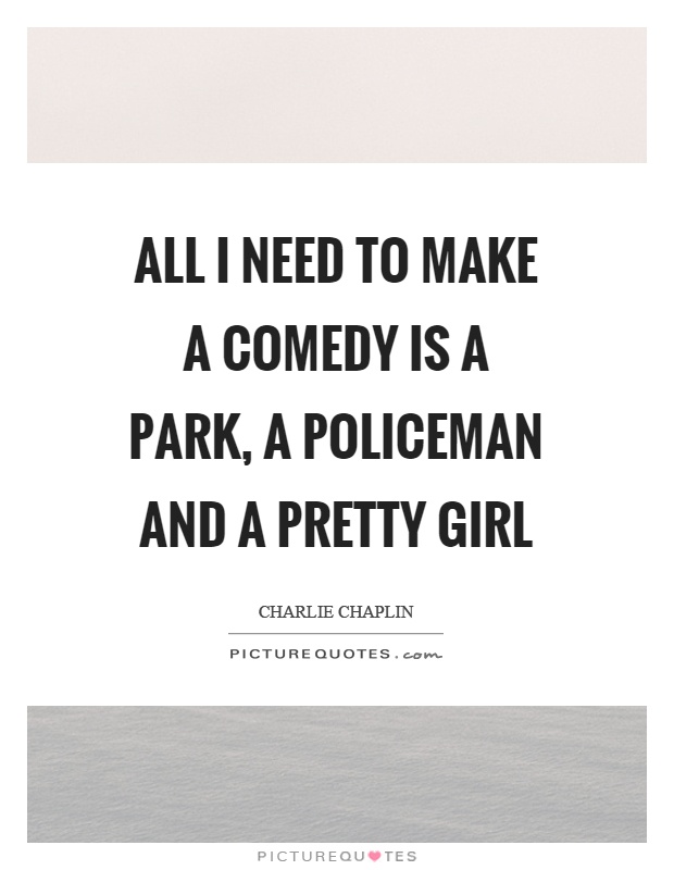 All I need to make a comedy is a park, a policeman and a pretty girl Picture Quote #1