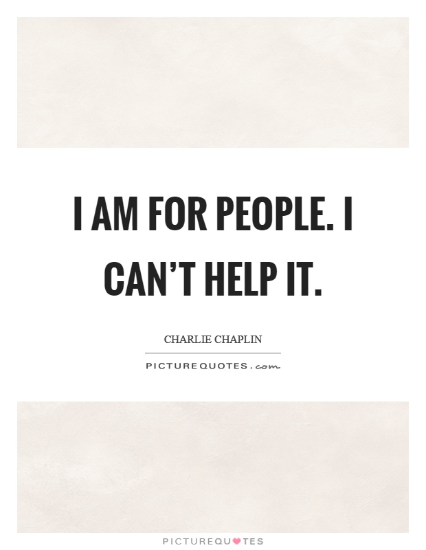 I am for people. I can't help it Picture Quote #1