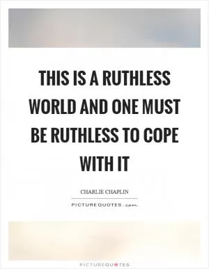 This is a ruthless world and one must be ruthless to cope with it Picture Quote #1