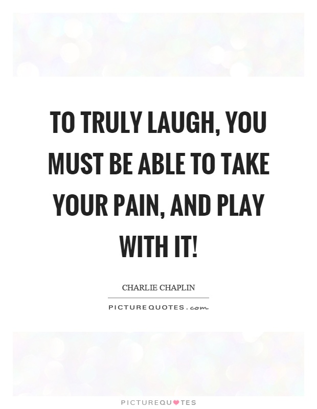 To truly laugh, you must be able to take your pain, and play with it! Picture Quote #1