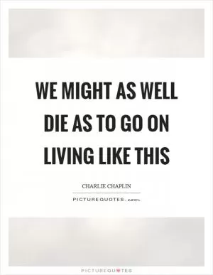 We might as well die as to go on living like this Picture Quote #1