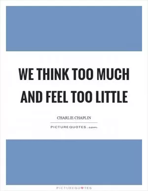 We think too much and feel too little Picture Quote #1
