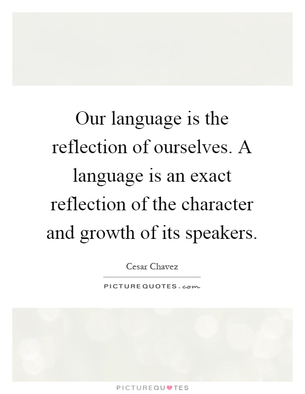 Our language is the reflection of ourselves. A language is an exact reflection of the character and growth of its speakers Picture Quote #1