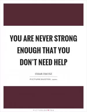 You are never strong enough that you don’t need help Picture Quote #1