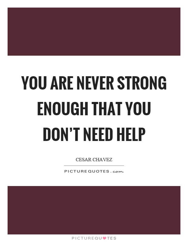 You are never strong enough that you don't need help Picture Quote #1