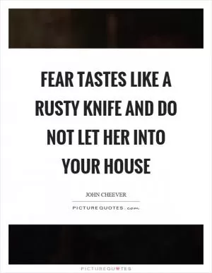 Fear tastes like a rusty knife and do not let her into your house Picture Quote #1