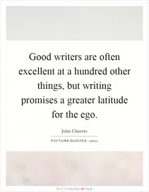 Good writers are often excellent at a hundred other things, but writing promises a greater latitude for the ego Picture Quote #1