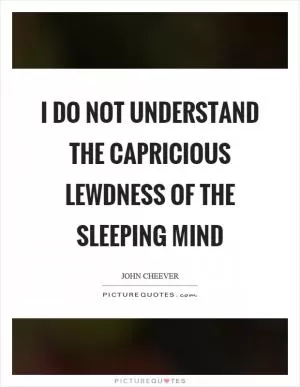 I do not understand the capricious lewdness of the sleeping mind Picture Quote #1