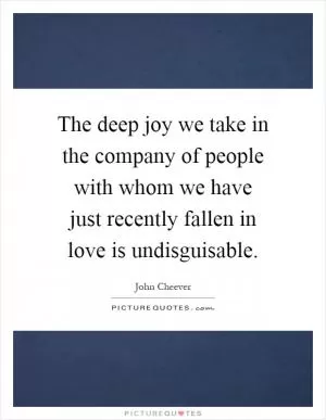 The deep joy we take in the company of people with whom we have just recently fallen in love is undisguisable Picture Quote #1