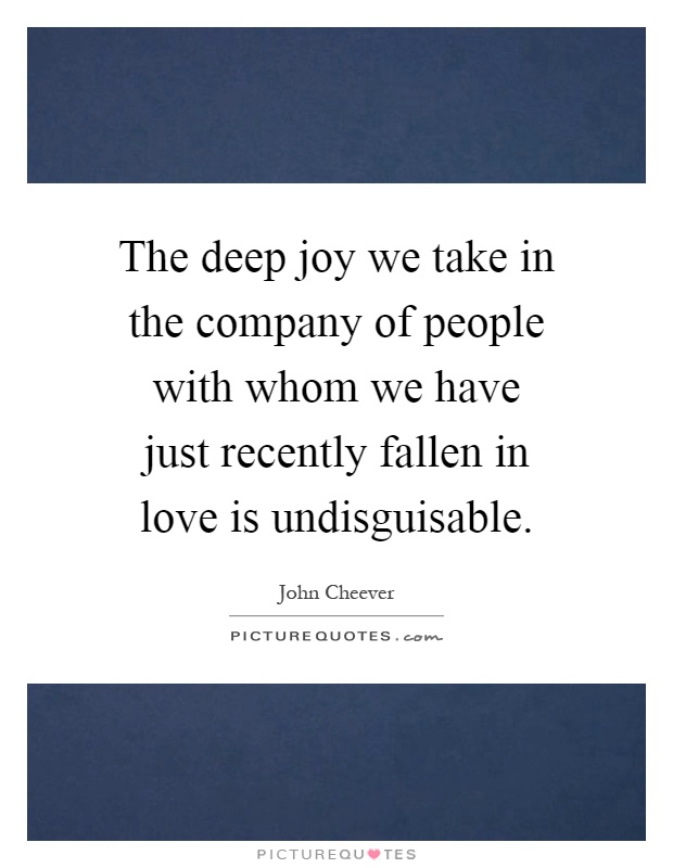 The deep joy we take in the company of people with whom we have just recently fallen in love is undisguisable Picture Quote #1