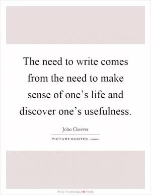 The need to write comes from the need to make sense of one’s life and discover one’s usefulness Picture Quote #1
