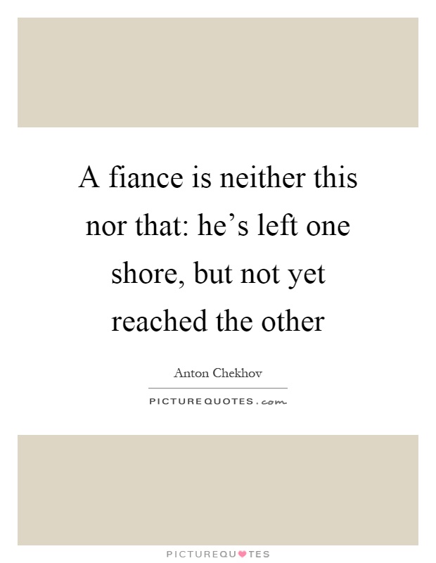 A fiance is neither this nor that: he's left one shore, but not yet reached the other Picture Quote #1