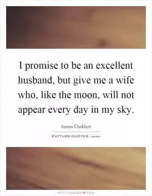I promise to be an excellent husband, but give me a wife who, like the moon, will not appear every day in my sky Picture Quote #1