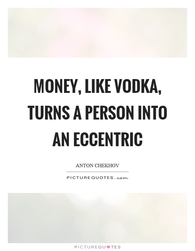 Money, like vodka, turns a person into an eccentric Picture Quote #1