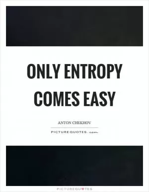 Only entropy comes easy Picture Quote #1