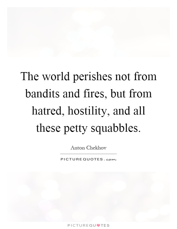 The world perishes not from bandits and fires, but from hatred, hostility, and all these petty squabbles Picture Quote #1