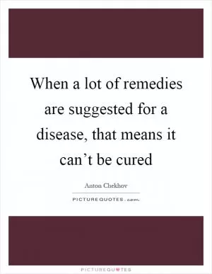 When a lot of remedies are suggested for a disease, that means it can’t be cured Picture Quote #1