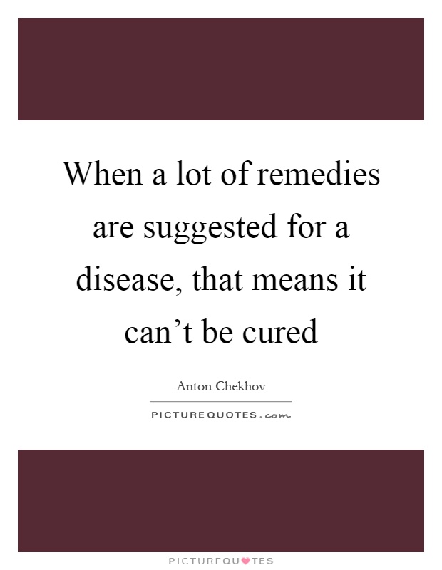 When a lot of remedies are suggested for a disease, that means it can't be cured Picture Quote #1