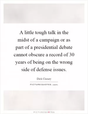 A little tough talk in the midst of a campaign or as part of a presidential debate cannot obscure a record of 30 years of being on the wrong side of defense issues Picture Quote #1
