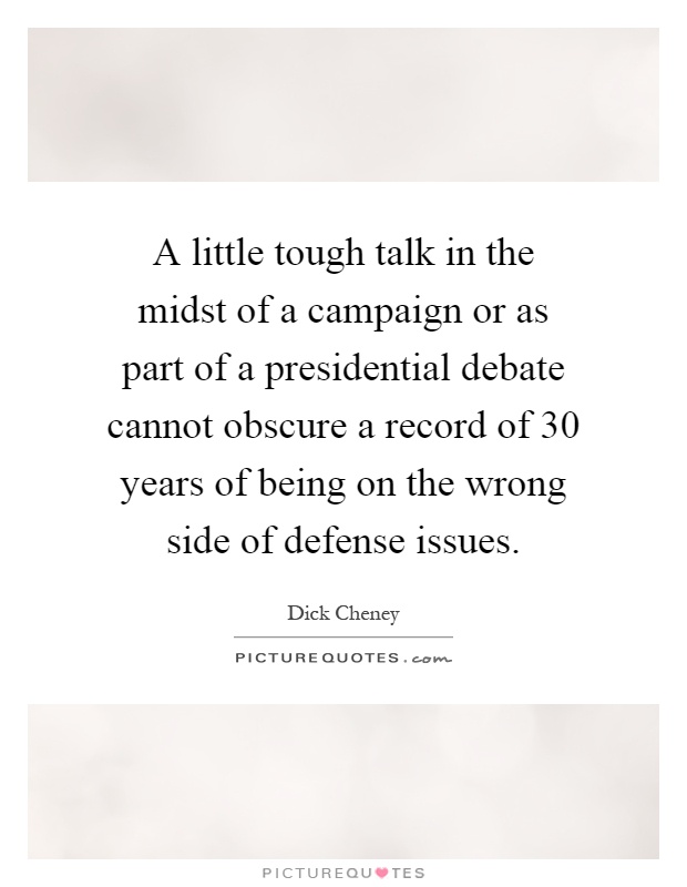 A little tough talk in the midst of a campaign or as part of a presidential debate cannot obscure a record of 30 years of being on the wrong side of defense issues Picture Quote #1