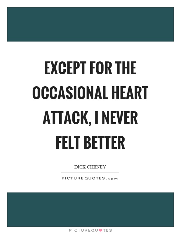 Except for the occasional heart attack, I never felt better Picture Quote #1