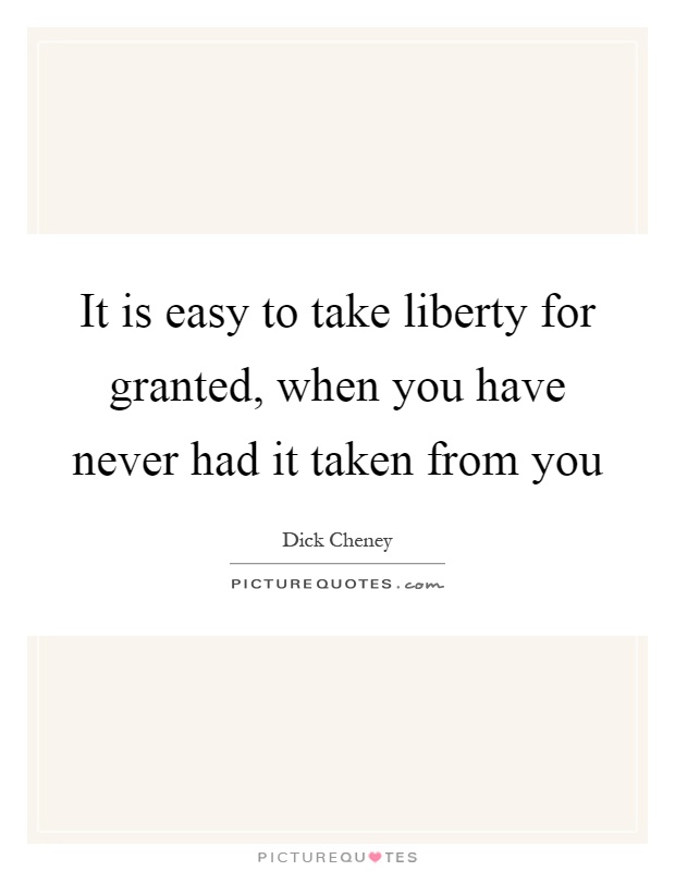 It is easy to take liberty for granted, when you have never had it taken from you Picture Quote #1